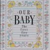 OUR BABY THE FIRST FIVE YEARS